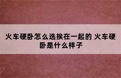 火车硬卧怎么选挨在一起的 火车硬卧是什么样子